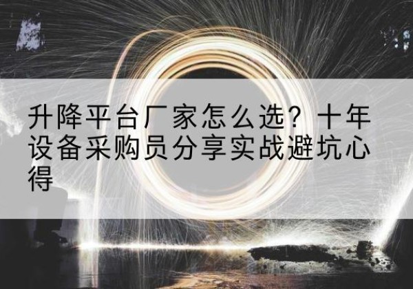 偃师升降平台厂家-怎么选？十年设备采购员分享实战避坑心得