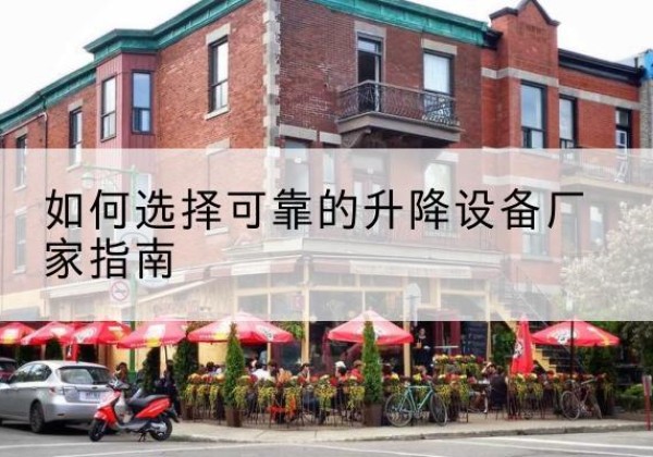偃师电动升降机厂家-如何选择可靠的升降设备厂家指南